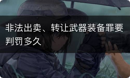 非法出卖、转让武器装备罪要判罚多久