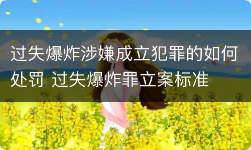 过失爆炸涉嫌成立犯罪的如何处罚 过失爆炸罪立案标准