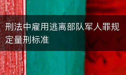 刑法中雇用逃离部队军人罪规定量刑标准