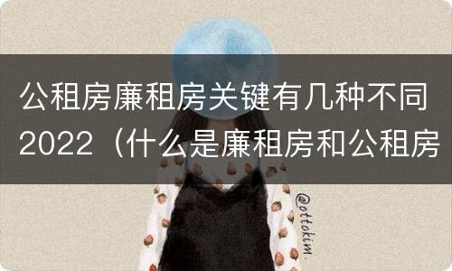 公租房廉租房关键有几种不同2022（什么是廉租房和公租房两个有什么特点）