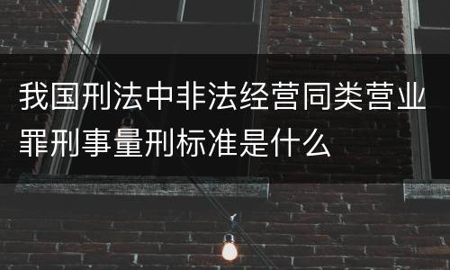 我国刑法中非法经营同类营业罪刑事量刑标准是什么