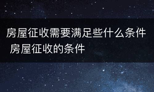房屋征收需要满足些什么条件 房屋征收的条件