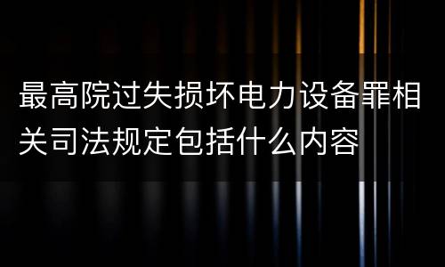 最高院过失损坏电力设备罪相关司法规定包括什么内容