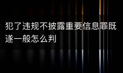 犯了违规不披露重要信息罪既遂一般怎么判