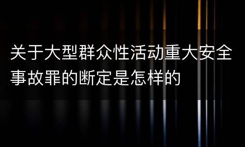 关于大型群众性活动重大安全事故罪的断定是怎样的