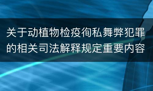 关于动植物检疫徇私舞弊犯罪的相关司法解释规定重要内容包括什么