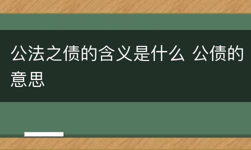 公法之债的含义是什么 公债的意思
