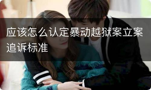 应该怎么认定暴动越狱案立案追诉标准
