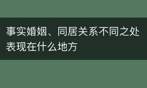 事实婚姻、同居关系不同之处表现在什么地方