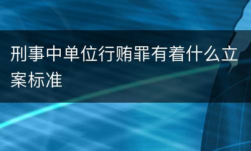 刑事中单位行贿罪有着什么立案标准