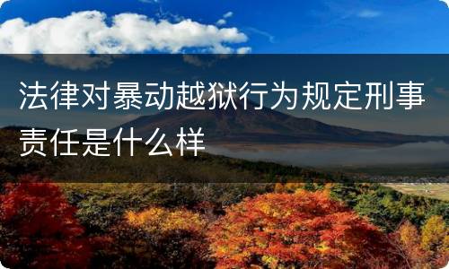 法律对暴动越狱行为规定刑事责任是什么样