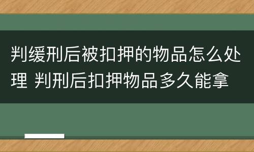 判缓刑后被扣押的物品怎么处理 判刑后扣押物品多久能拿