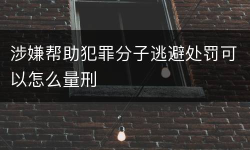 涉嫌帮助犯罪分子逃避处罚可以怎么量刑