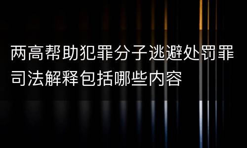 两高帮助犯罪分子逃避处罚罪司法解释包括哪些内容