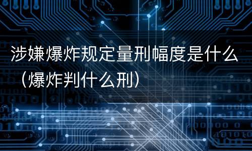 涉嫌爆炸规定量刑幅度是什么（爆炸判什么刑）