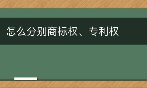 怎么分别商标权、专利权