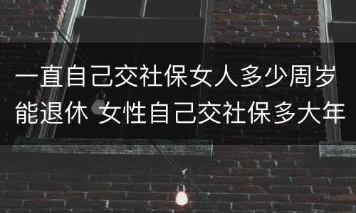一直自己交社保女人多少周岁能退休 女性自己交社保多大年龄可以退休