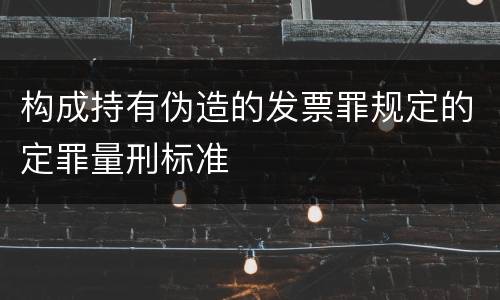 构成持有伪造的发票罪规定的定罪量刑标准