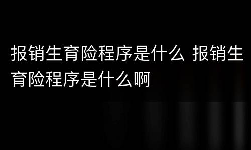 报销生育险程序是什么 报销生育险程序是什么啊