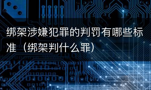 绑架涉嫌犯罪的判罚有哪些标准（绑架判什么罪）
