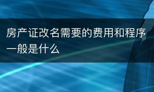 房产证改名需要的费用和程序一般是什么