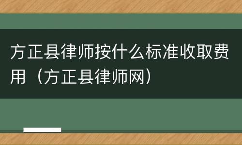 方正县律师按什么标准收取费用（方正县律师网）