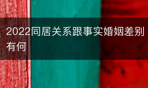 2022同居关系跟事实婚姻差别有何
