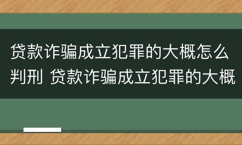 贷款诈骗成立犯罪的大概怎么判刑 贷款诈骗成立犯罪的大概怎么判刑多久