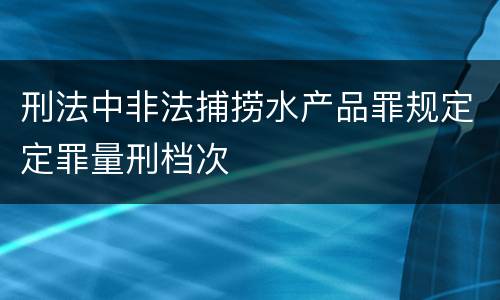 刑法中非法捕捞水产品罪规定定罪量刑档次