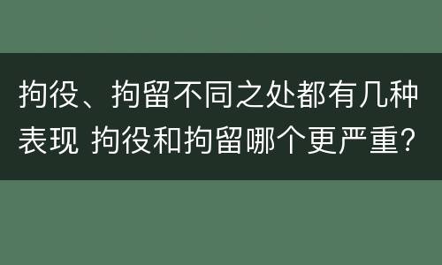 拘役、拘留不同之处都有几种表现 拘役和拘留哪个更严重?