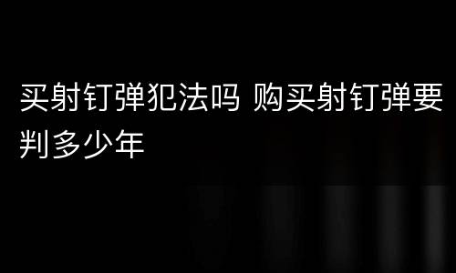 买射钉弹犯法吗 购买射钉弹要判多少年