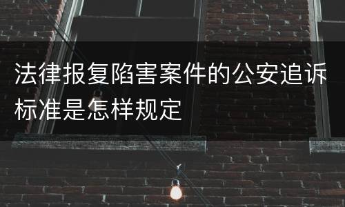 法律报复陷害案件的公安追诉标准是怎样规定