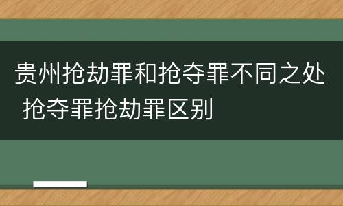贵州抢劫罪和抢夺罪不同之处 抢夺罪抢劫罪区别