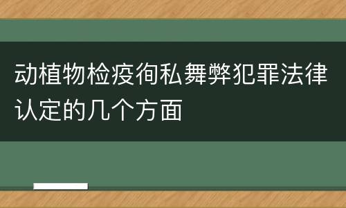 动植物检疫徇私舞弊犯罪法律认定的几个方面