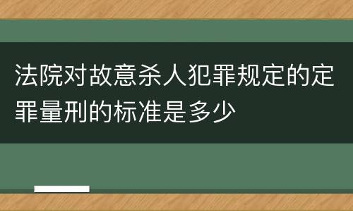 法院对故意杀人犯罪规定的定罪量刑的标准是多少
