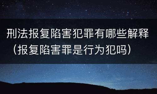 刑法报复陷害犯罪有哪些解释（报复陷害罪是行为犯吗）