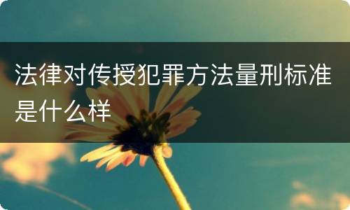 法律对传授犯罪方法量刑标准是什么样