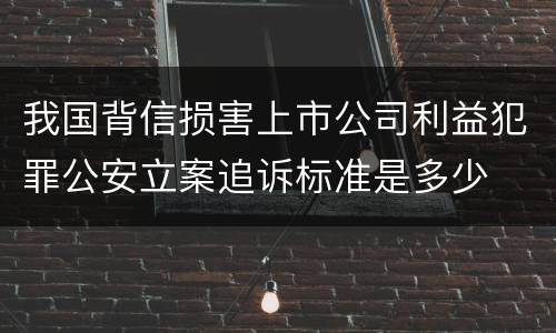 我国背信损害上市公司利益犯罪公安立案追诉标准是多少