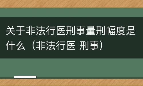 关于非法行医刑事量刑幅度是什么（非法行医 刑事）