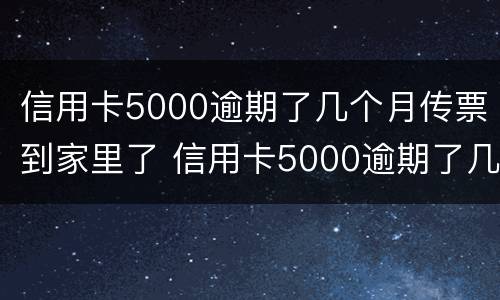 信用卡5000逾期了几个月传票到家里了 信用卡5000逾期了几个月传票到家里了还能用吗