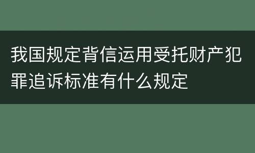我国规定背信运用受托财产犯罪追诉标准有什么规定
