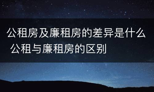 公租房及廉租房的差异是什么 公租与廉租房的区别