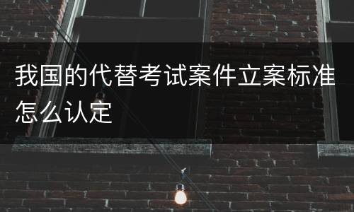 我国的代替考试案件立案标准怎么认定