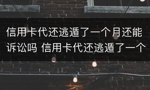 信用卡代还逃遁了一个月还能诉讼吗 信用卡代还逃遁了一个月还能诉讼吗知乎