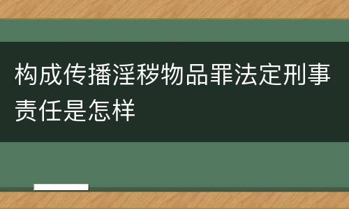 构成传播淫秽物品罪法定刑事责任是怎样