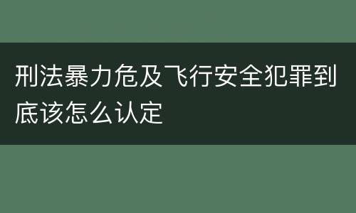 刑法暴力危及飞行安全犯罪到底该怎么认定
