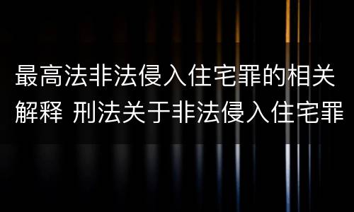 最高法非法侵入住宅罪的相关解释 刑法关于非法侵入住宅罪的法条规定