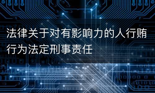 法律关于对有影响力的人行贿行为法定刑事责任