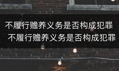 不履行赡养义务是否构成犯罪 不履行赡养义务是否构成犯罪行为