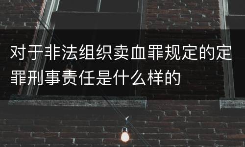 对于非法组织卖血罪规定的定罪刑事责任是什么样的
